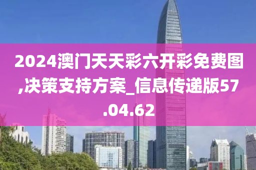 2024澳门天天彩六开彩免费图,决策支持方案_信息传递版57.04.62