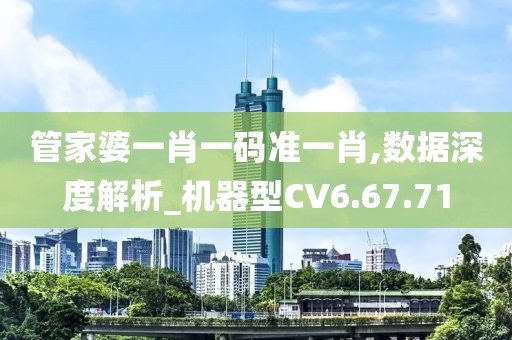 管家婆一肖一码准一肖,数据深度解析_机器型CV6.67.71