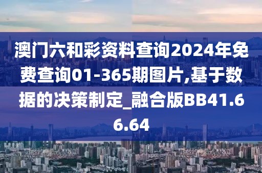 澳门六和彩资料查询2024年免费查询01-365期图片,基于数据的决策制定_融合版BB41.66.64