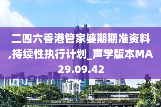 二四六香港管家婆期期准资料,持续性执行计划_声学版本MA29.09.42