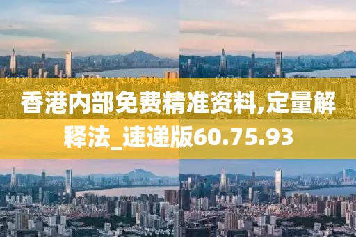香港内部免费精准资料,定量解释法_速递版60.75.93