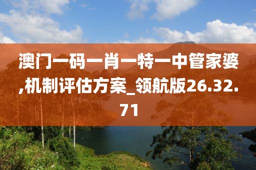 澳门一码一肖一特一中管家婆,机制评估方案_领航版26.32.71