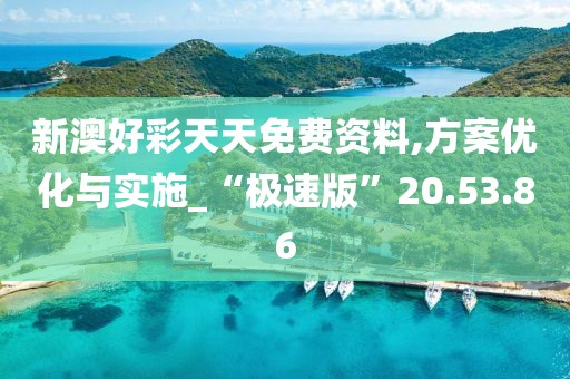 新澳好彩天天免费资料,方案优化与实施_“极速版”20.53.86