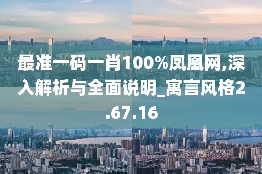 最准一码一肖100%凤凰网,深入解析与全面说明_寓言风格2.67.16