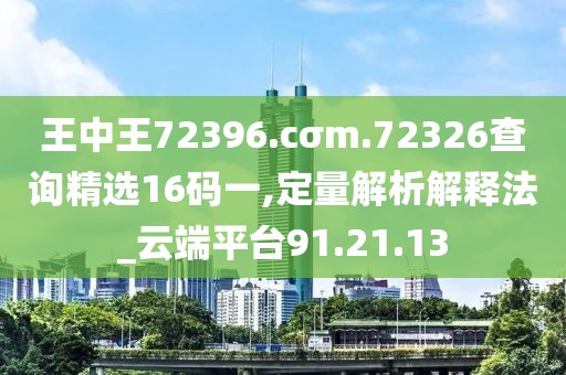 王中王72396.cσm.72326查询精选16码一,定量解析解释法_云端平台91.21.13