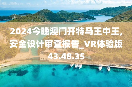 2024今晚澳门开特马王中王,安全设计审查报告_VR体验版43.48.35