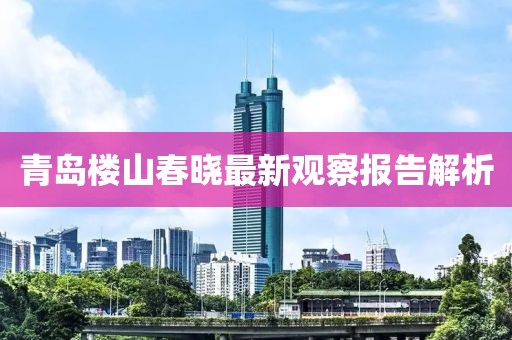 青岛楼山春晓最新观察报告解析
