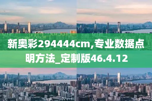 新奥彩294444cm,专业数据点明方法_定制版46.4.12