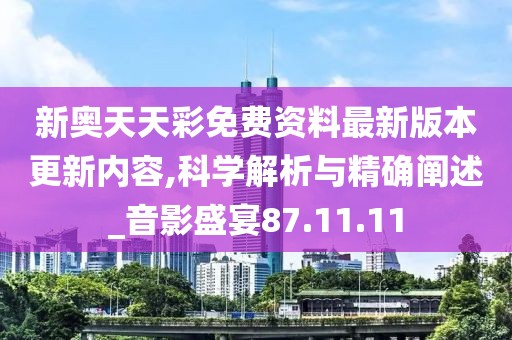 新奥天天彩免费资料最新版本更新内容,科学解析与精确阐述_音影盛宴87.11.11