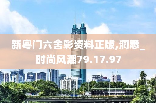 新粤门六舍彩资料正版,洞悉_时尚风潮79.17.97