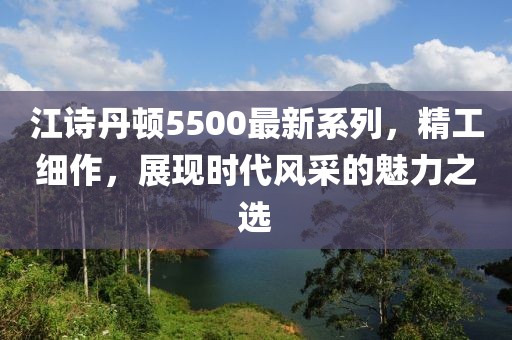 江诗丹顿5500最新系列，精工细作，展现时代风采的魅力之选