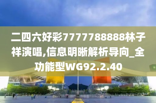 二四六好彩7777788888林子祥演唱,信息明晰解析导向_全功能型WG92.2.40