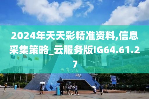 2024年天天彩精准资料,信息采集策略_云服务版IG64.61.27