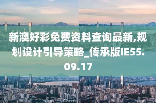 新澳好彩免费资料查询最新,规划设计引导策略_传承版IE55.09.17
