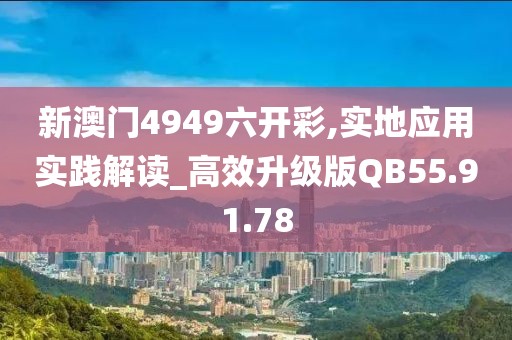 新澳门4949六开彩,实地应用实践解读_高效升级版QB55.91.78