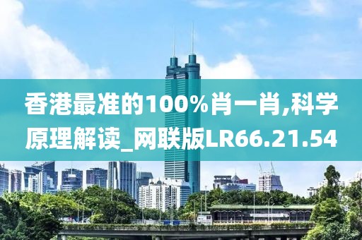 香港最准的100%肖一肖,科学原理解读_网联版LR66.21.54