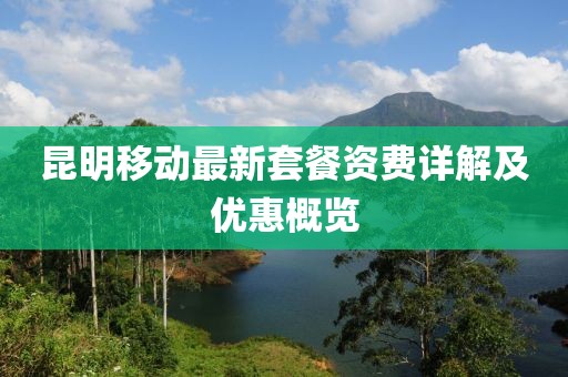 昆明移动最新套餐资费详解及优惠概览