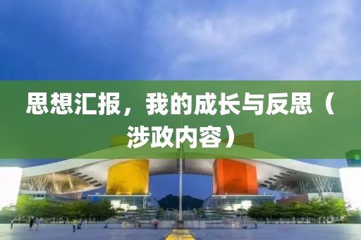 思想汇报，我的成长与反思（涉政内容）