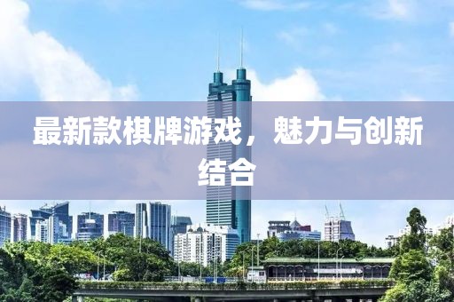 最新款棋牌游戏，魅力与创新结合