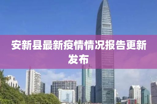 安新县最新疫情情况报告更新发布