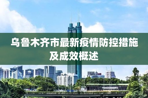 乌鲁木齐市最新疫情防控措施及成效概述