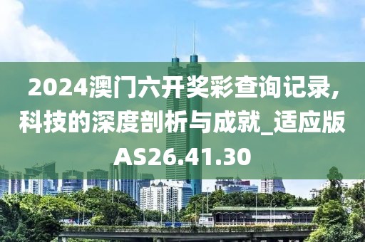 2024澳门六开奖彩查询记录,科技的深度剖析与成就_适应版AS26.41.30
