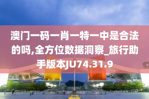 澳门一码一肖一特一中是合法的吗,全方位数据洞察_旅行助手版本JU74.31.9