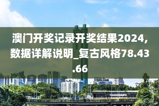 澳门开奖记录开奖结果2024,数据详解说明_复古风格78.43.66
