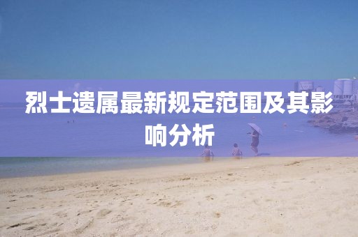 烈士遗属最新规定范围及其影响分析