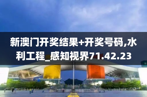 新澳门开奖结果+开奖号码,水利工程_感知视界71.42.23