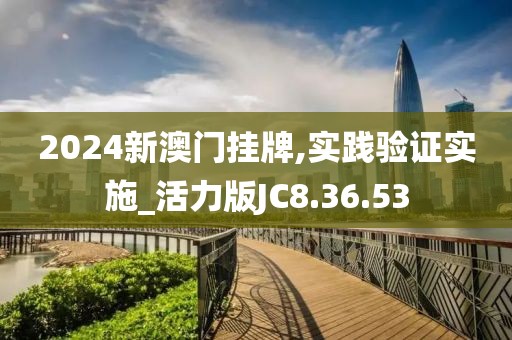 2024新澳门挂牌,实践验证实施_活力版JC8.36.53