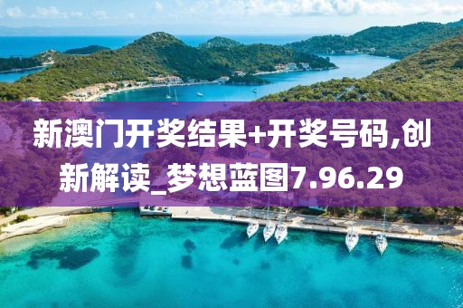 新澳门开奖结果+开奖号码,创新解读_梦想蓝图7.96.29