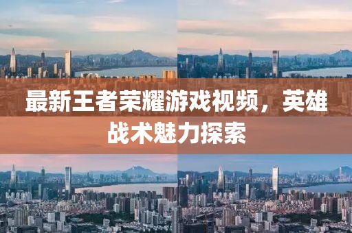 最新王者荣耀游戏视频，英雄战术魅力探索