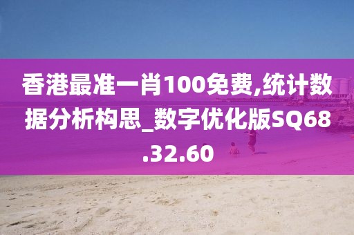 香港最准一肖100免费,统计数据分析构思_数字优化版SQ68.32.60