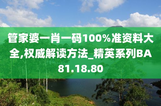 管家婆一肖一码100%准资料大全,权威解读方法_精英系列BA81.18.80