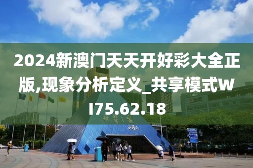 2024新澳门天天开好彩大全正版,现象分析定义_共享模式WI75.62.18