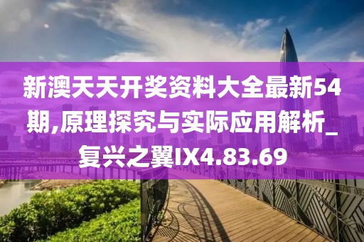 新澳天天开奖资料大全最新54期,原理探究与实际应用解析_复兴之翼IX4.83.69
