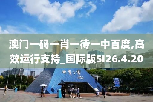 澳门一码一肖一待一中百度,高效运行支持_国际版SI26.4.20