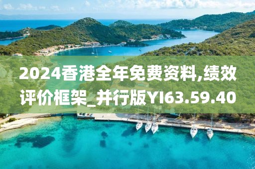 2024香港全年免费资料,绩效评价框架_并行版YI63.59.40