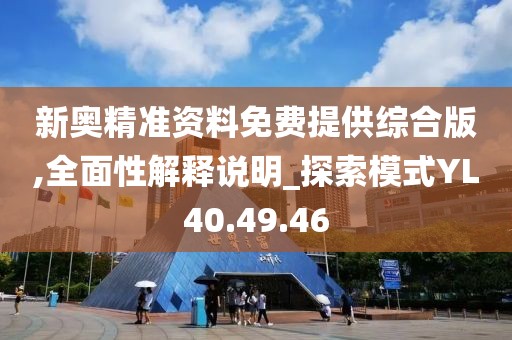 新奥精准资料免费提供综合版,全面性解释说明_探索模式YL40.49.46