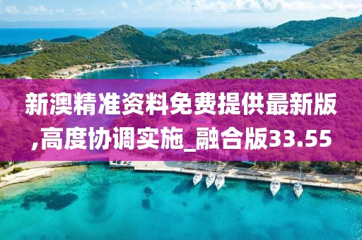 新澳精准资料免费提供最新版,高度协调实施_融合版33.55