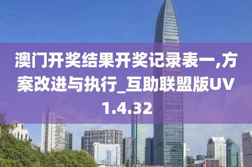 澳门开奖结果开奖记录表一,方案改进与执行_互助联盟版UV1.4.32