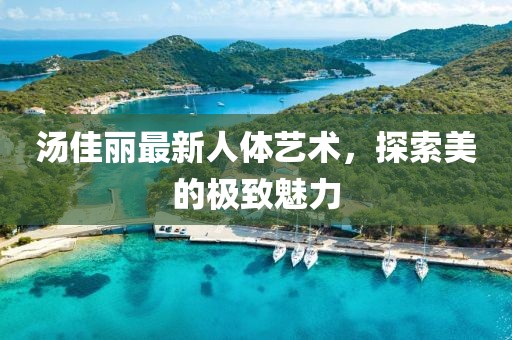 汤佳丽最新人体艺术，探索美的极致魅力