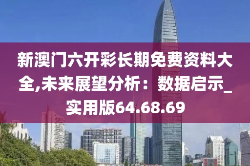 新澳门六开彩长期免费资料大全,未来展望分析：数据启示_实用版64.68.69