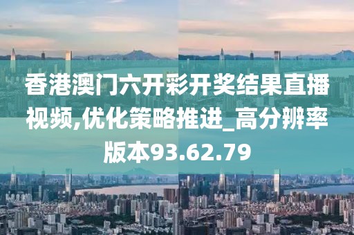 香港澳门六开彩开奖结果直播视频,优化策略推进_高分辨率版本93.62.79