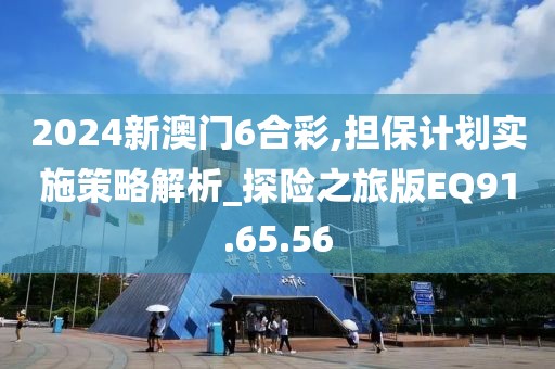 2024新澳门6合彩,担保计划实施策略解析_探险之旅版EQ91.65.56