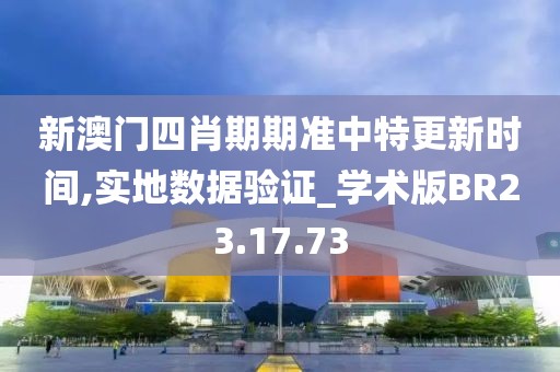 新澳门四肖期期准中特更新时间,实地数据验证_学术版BR23.17.73