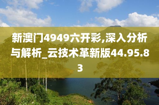 新澳门4949六开彩,深入分析与解析_云技术革新版44.95.83