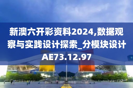新澳六开彩资料2024,数据观察与实践设计探索_分模块设计AE73.12.97