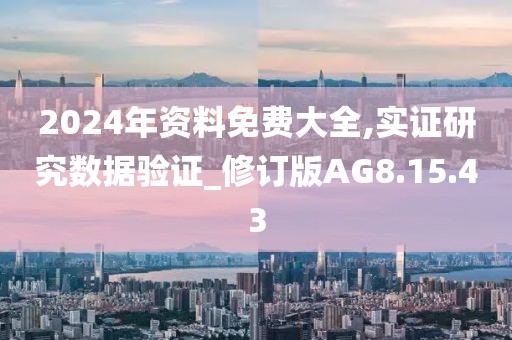 2024年资料免费大全,实证研究数据验证_修订版AG8.15.43
